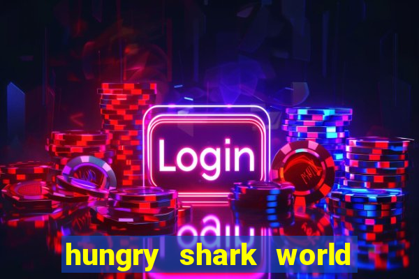 hungry shark world dinheiro infinito ios